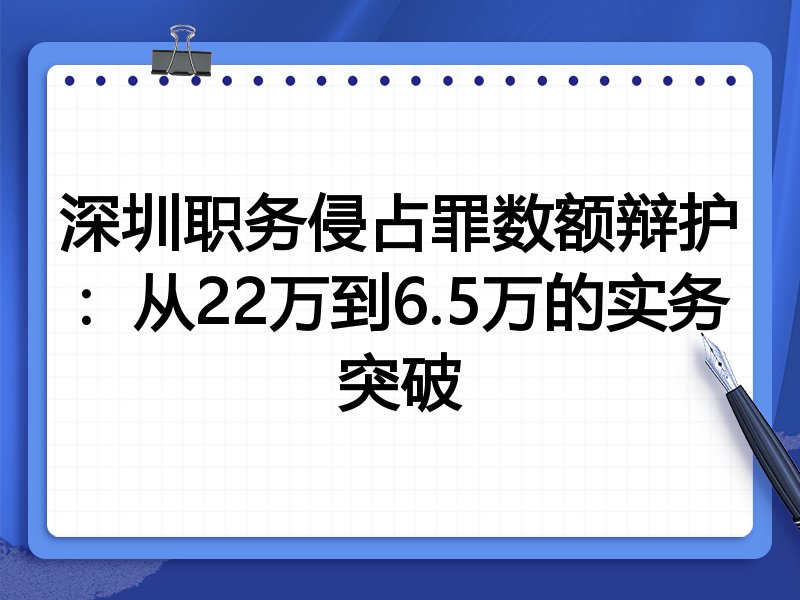 深圳职务侵占罪数额辩护：从22万到6.5万的实务突破