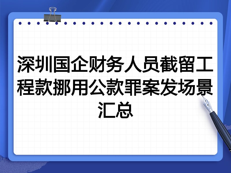 深圳国企财务人员截留工程款挪用公款罪案发场景汇总