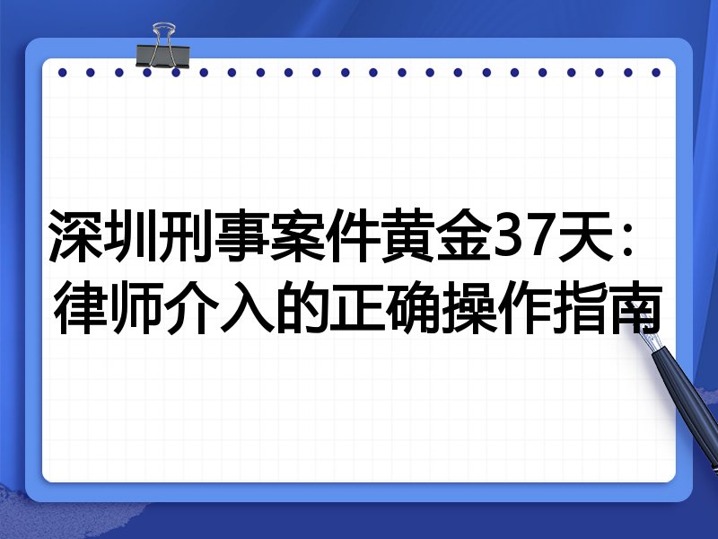 深圳刑事案件黄金37天:律师介入的正确操作指南