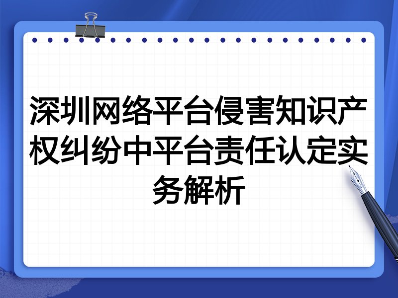 深圳网络平台侵害知识产权纠纷中平台责任认定实务解析