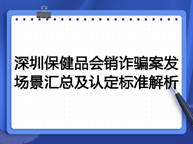 深圳保健品会销诈骗案发场景汇总及认定标准解析