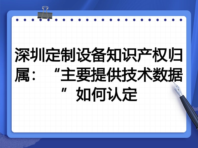 深圳定制设备知识产权归属:“主要提供技术数据”如何认定
