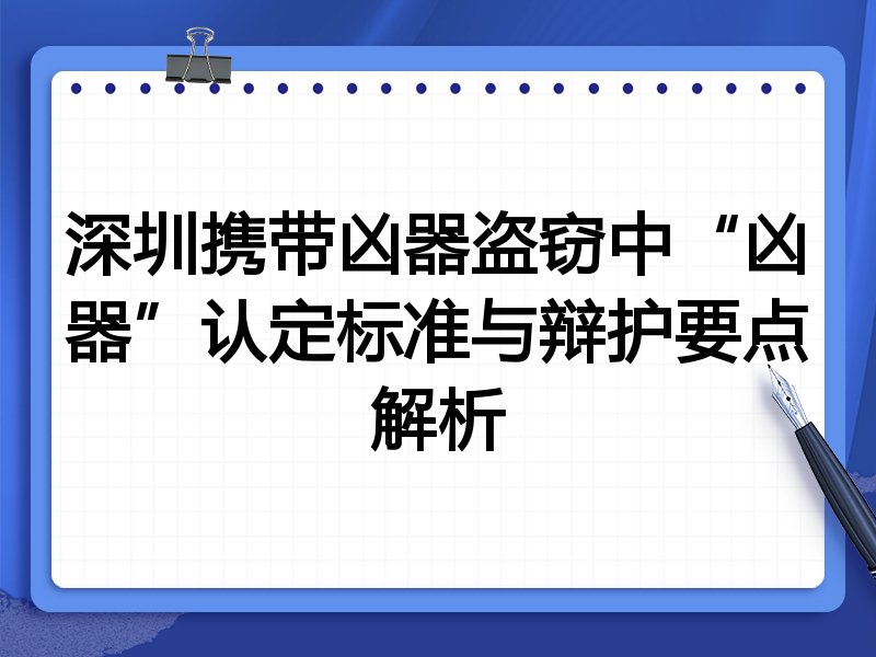 深圳携带凶器盗窃中“凶器”认定标准与辩护要点解析
