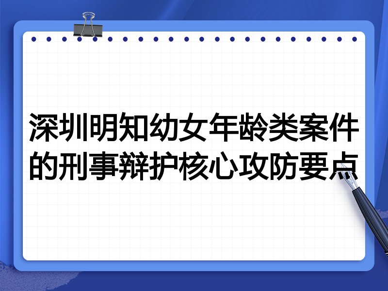 深圳明知幼女年龄类案件的刑事辩护核心攻防要点
