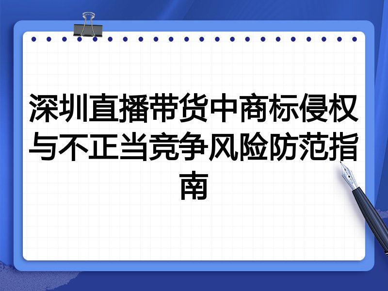 深圳直播带货中商标侵权与不正当竞争风险防范指南