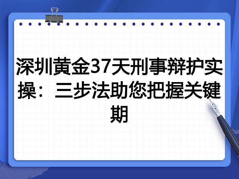 深圳黄金37天刑事辩护实操:三步法助您把握关键期