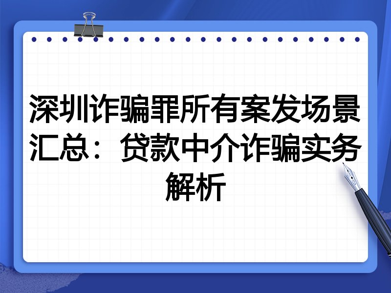 深圳诈骗罪所有案发场景汇总:贷款中介诈骗实务解析