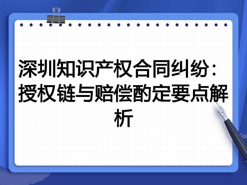 深圳知识产权合同纠纷:授权链与赔偿酌定要点解析