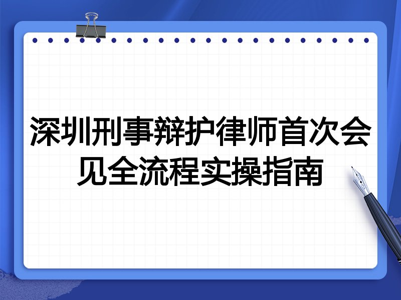 深圳刑事辩护律师首次会见全流程实操指南