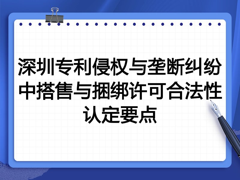 深圳专利侵权与垄断纠纷中搭售与捆绑许可合法性认定要点