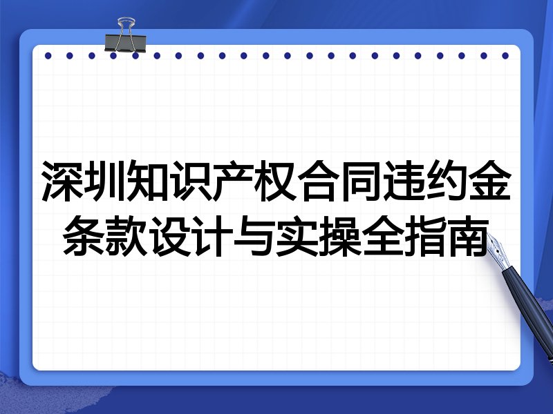深圳知识产权合同违约金条款设计与实操全指南
