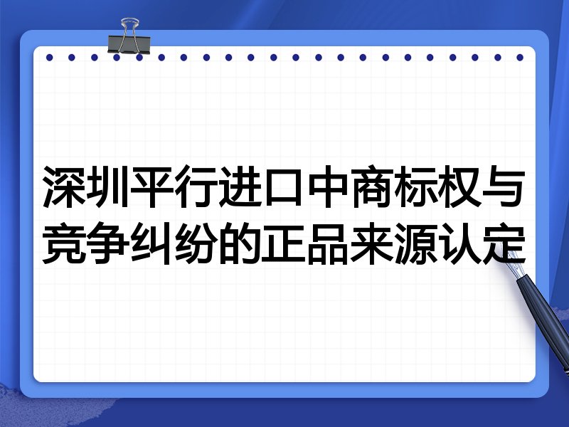 深圳平行进口中商标权与竞争纠纷的正品来源认定