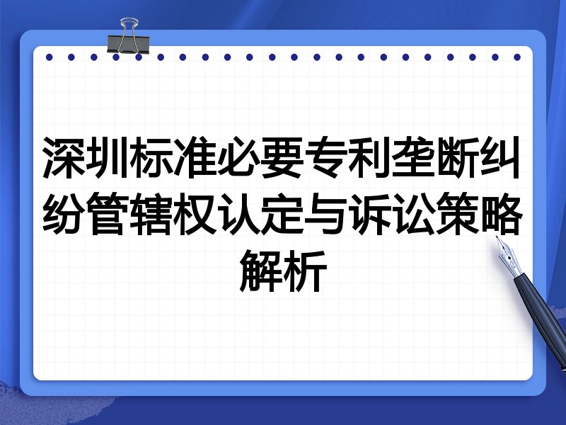 深圳标准必要专利垄断纠纷管辖权认定与诉讼策略解析