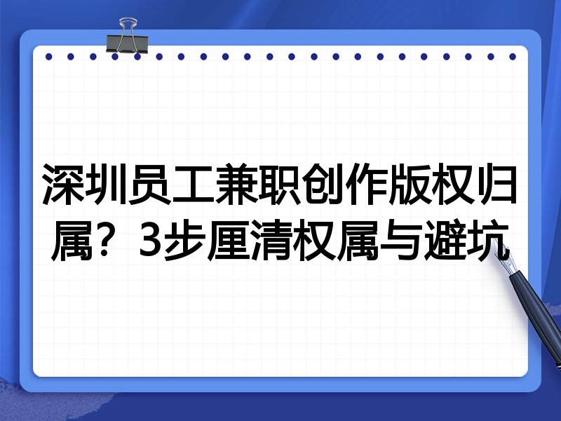 深圳员工兼职创作版权归属？3步厘清权属与避坑