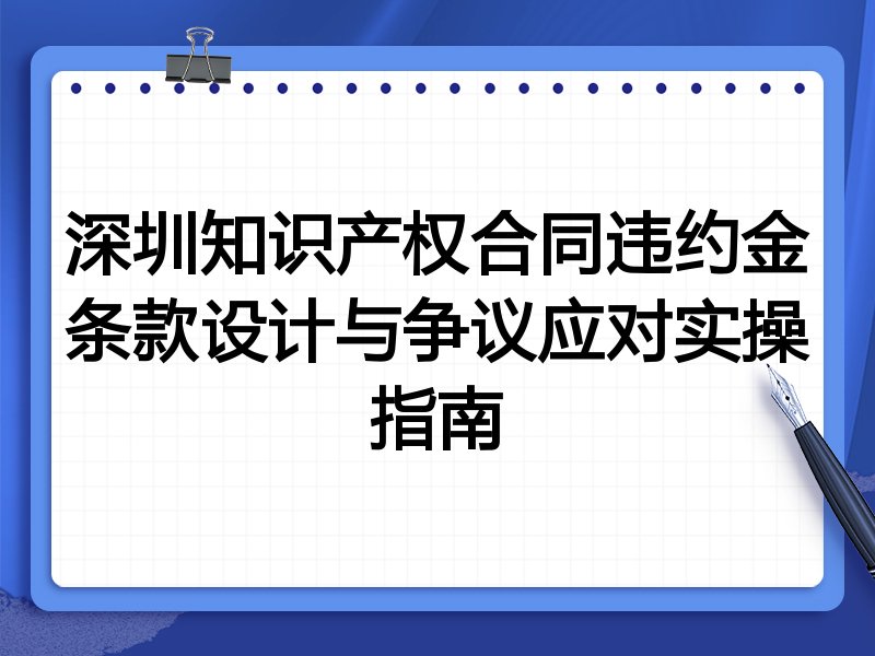 深圳知识产权合同违约金条款设计与争议应对实操指南