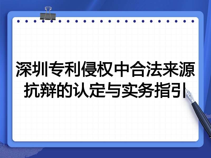 深圳专利侵权中合法来源抗辩的认定与实务指引