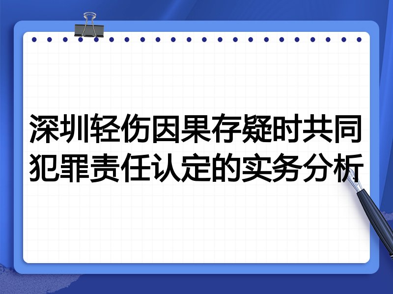 深圳轻伤因果存疑时共同犯罪责任认定的实务分析