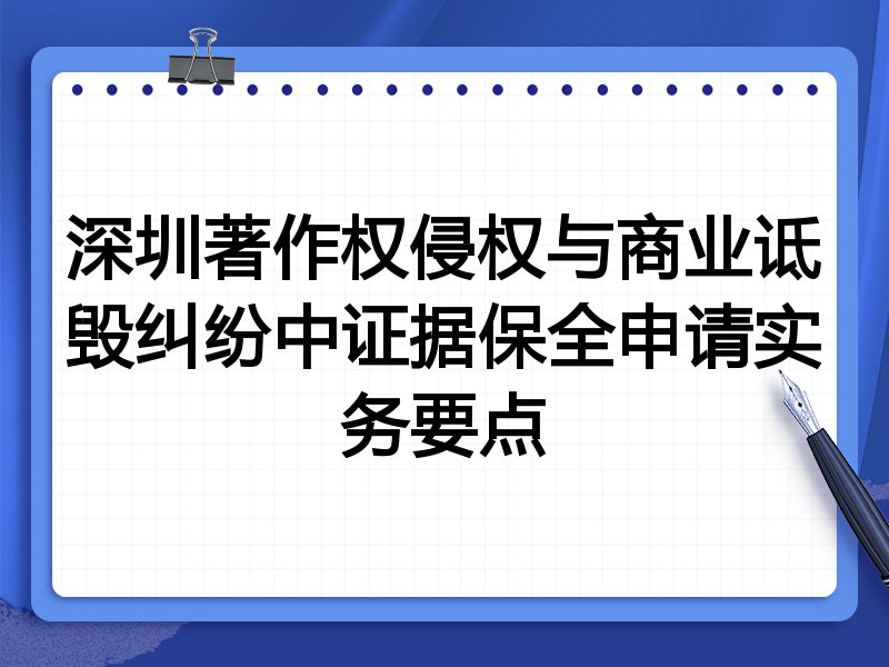 深圳著作权侵权与商业诋毁纠纷中证据保全申请实务要点