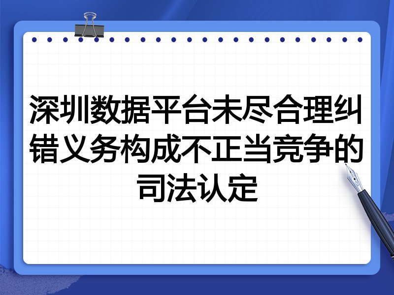 深圳数据平台未尽合理纠错义务构成不正当竞争的司法认定