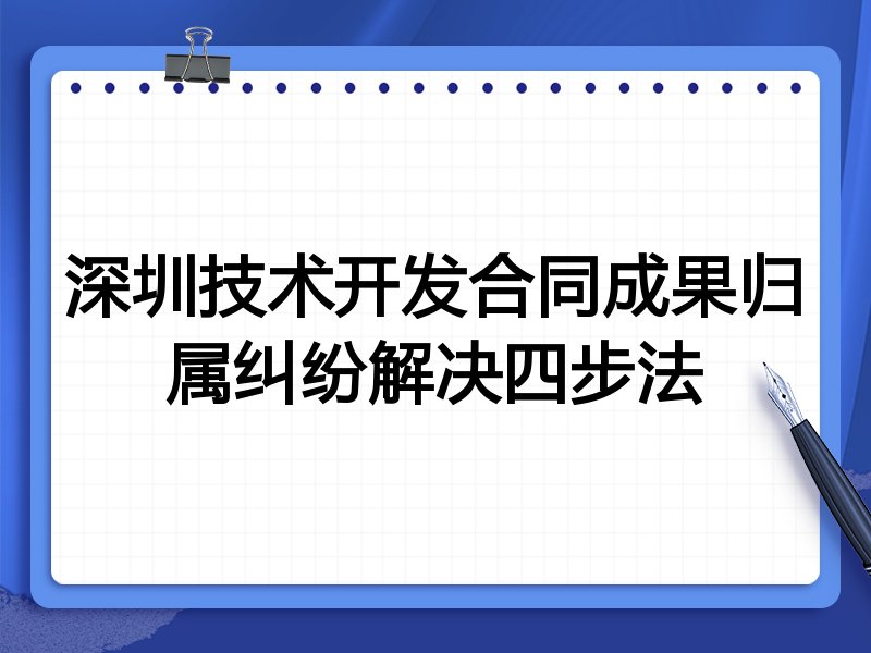 深圳技术开发合同成果归属纠纷解决四步法