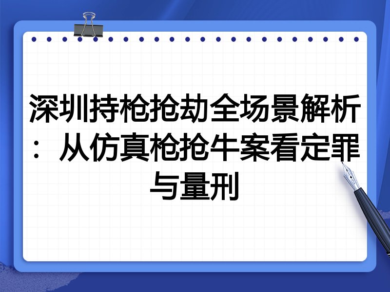 深圳持枪抢劫全场景解析:从仿真枪抢牛案看定罪与量刑
