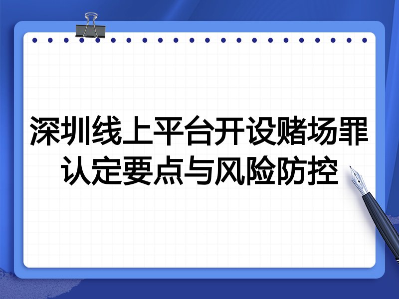深圳线上平台开设赌场罪认定要点与风险防控