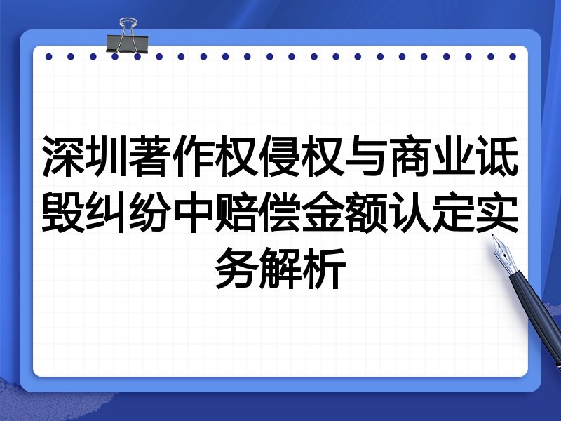 深圳著作权侵权与商业诋毁纠纷中赔偿金额认定实务解析