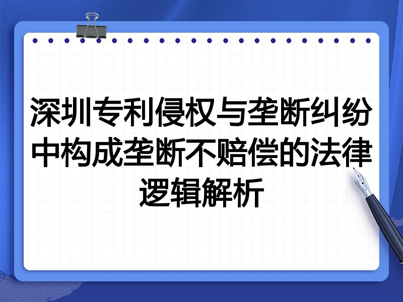 深圳专利侵权与垄断纠纷中构成垄断不赔偿的法律逻辑解析