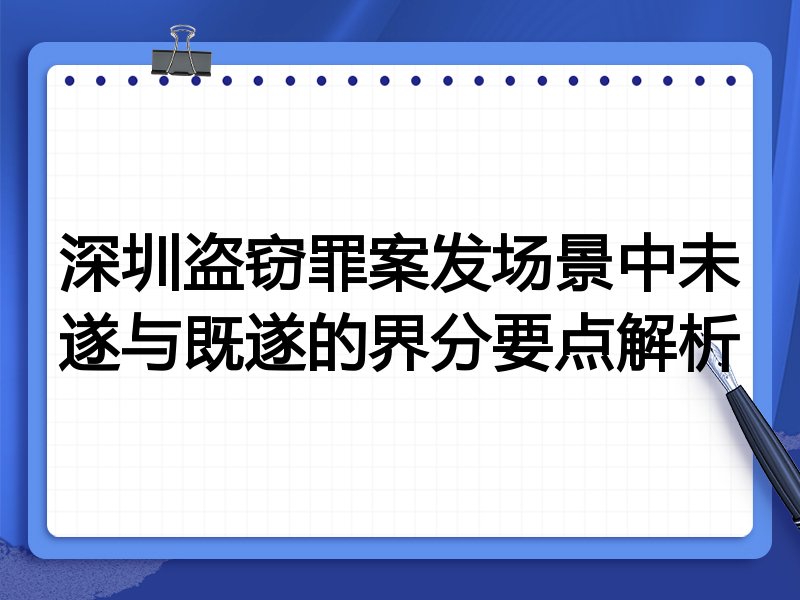 深圳盗窃罪案发场景中未遂与既遂的界分要点解析