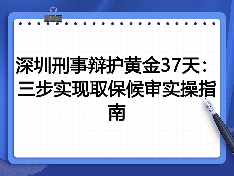 深圳刑事辩护黄金37天：三步实现取保候审实操指南