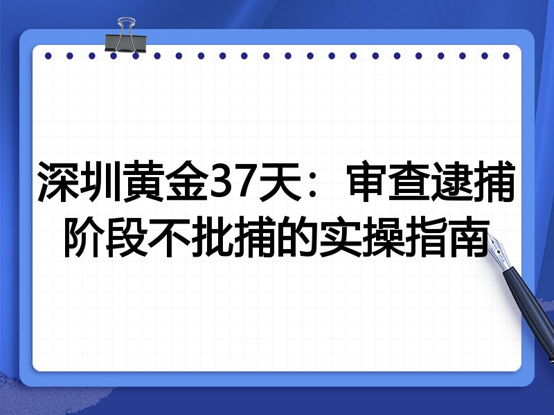 深圳黄金37天：审查逮捕阶段不批捕的实操指南