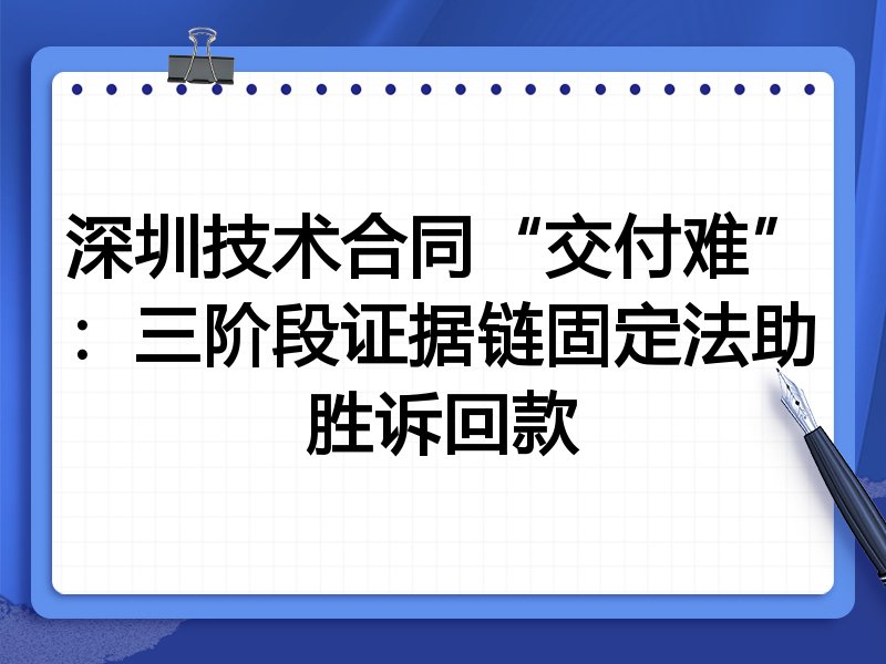 深圳技术合同“交付难”:三阶段证据链固定法助胜诉回款
