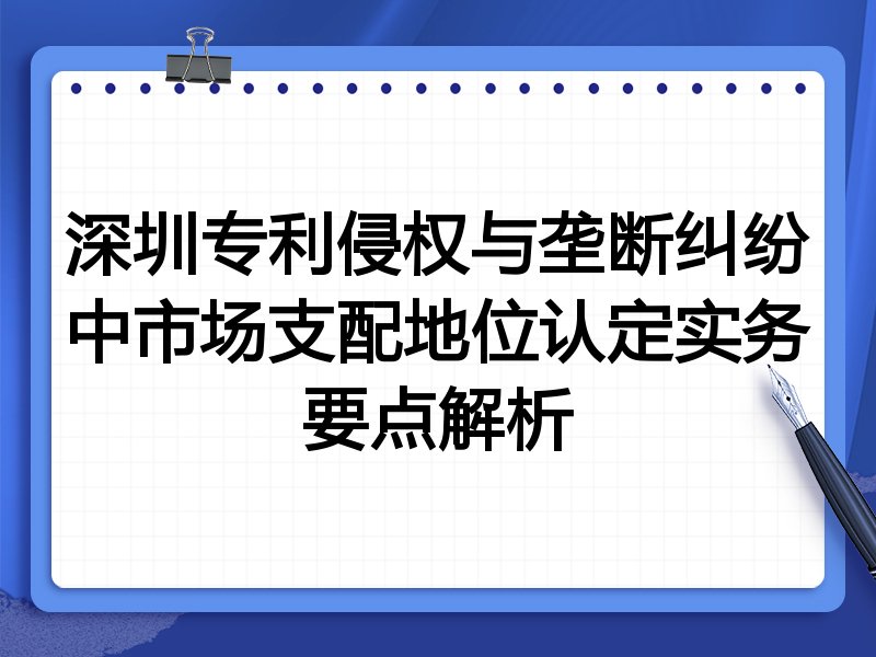 深圳专利侵权与垄断纠纷中市场支配地位认定实务要点解析