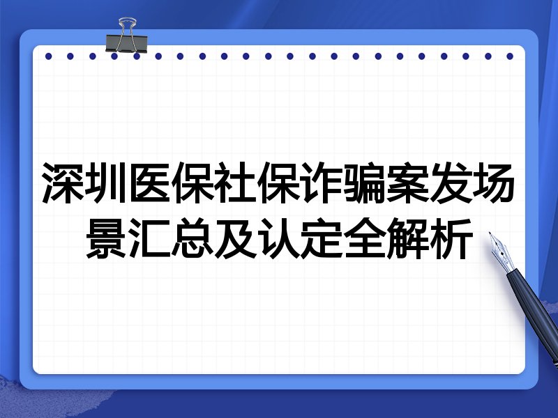 深圳医保社保诈骗案发场景汇总及认定全解析