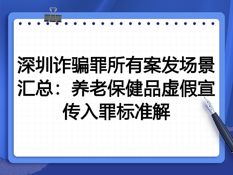 深圳诈骗罪所有案发场景汇总:养老保健品虚假宣传入罪标准解