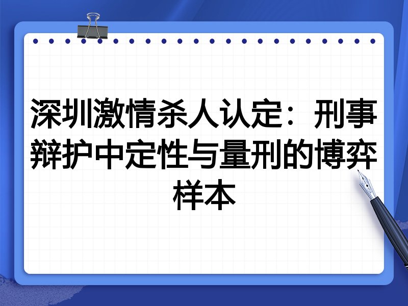 深圳激情杀人认定:刑事辩护中定性与量刑的博弈样本