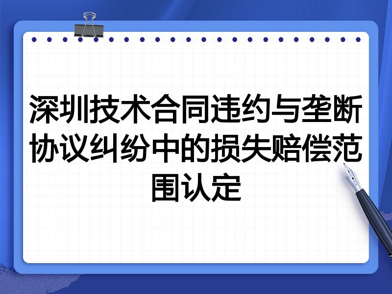深圳技术合同违约与垄断协议纠纷中的损失赔偿范围认定