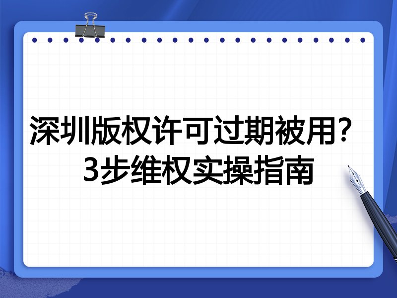 深圳版权许可过期被用?3步维权实操指南