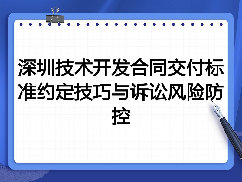 深圳技术开发合同交付标准约定技巧与诉讼风险防控