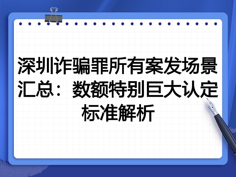深圳诈骗罪所有案发场景汇总:数额特别巨大认定标准解析