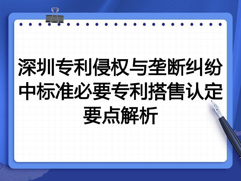 深圳专利侵权与垄断纠纷中标准必要专利搭售认定要点解析