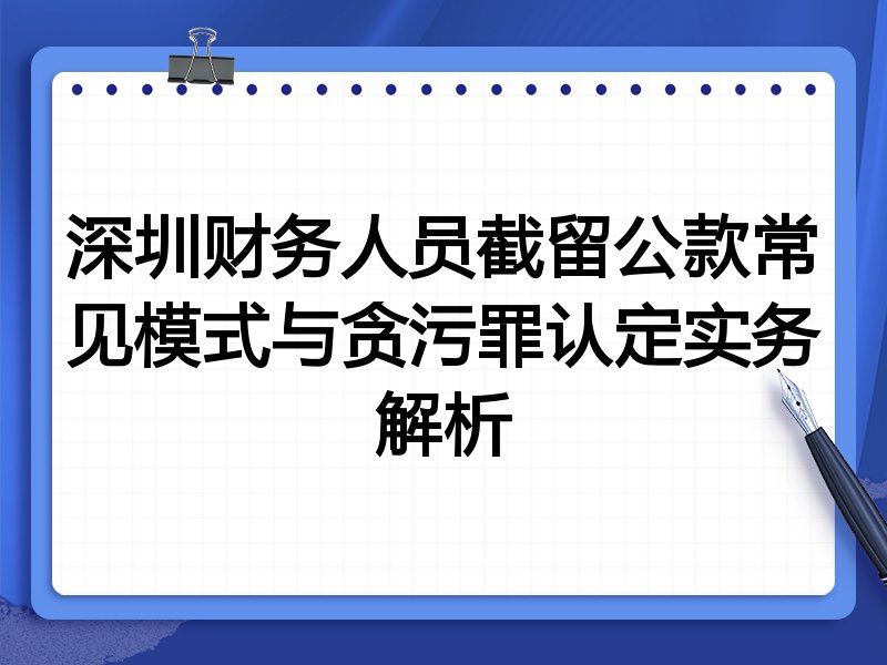 深圳财务人员截留公款常见模式与贪污罪认定实务解析