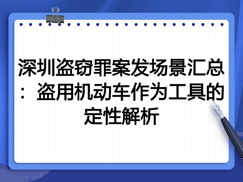 深圳盗窃罪案发场景汇总：盗用机动车作为工具的定性解析