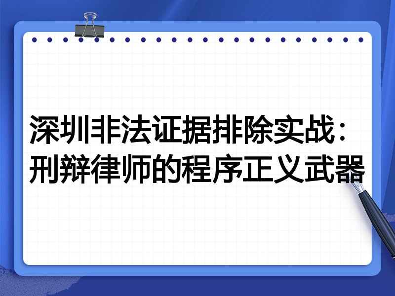 深圳非法证据排除实战:刑辩律师的程序正义武器