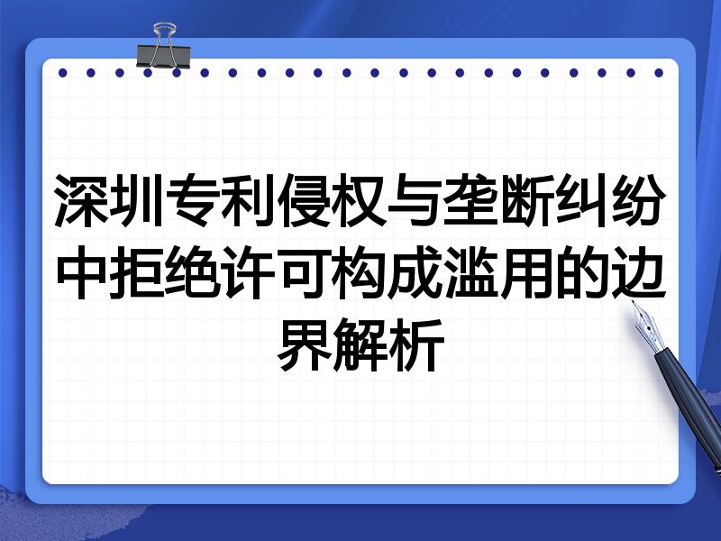 深圳专利侵权与垄断纠纷中拒绝许可构成滥用的边界解析