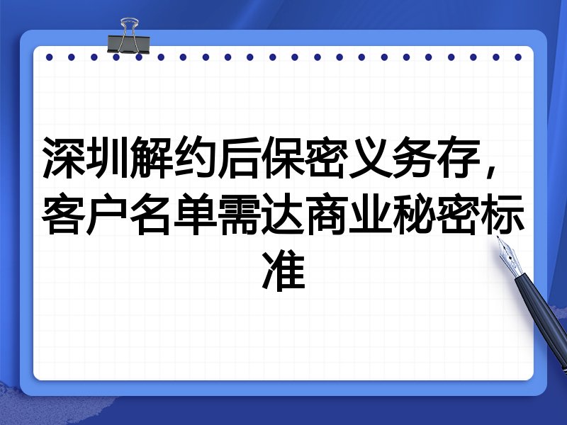 深圳解约后保密义务存,客户名单需达商业秘密标准