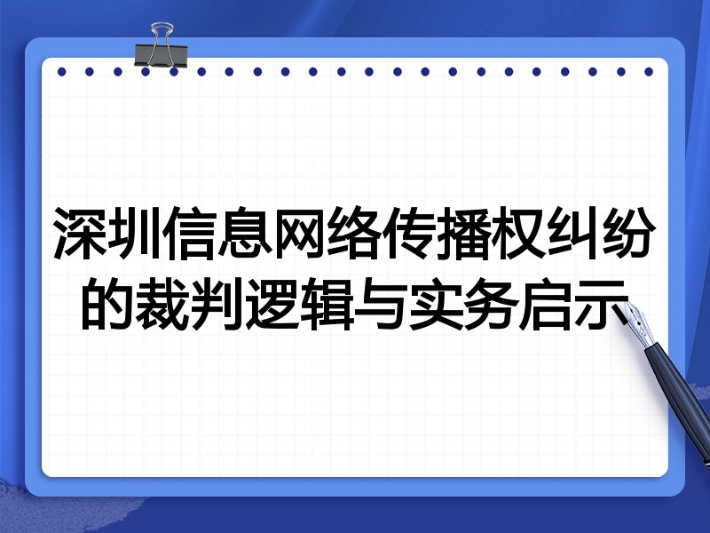深圳信息网络传播权纠纷的裁判逻辑与实务启示