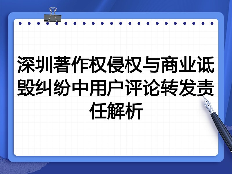 深圳著作权侵权与商业诋毁纠纷中用户评论转发责任解析