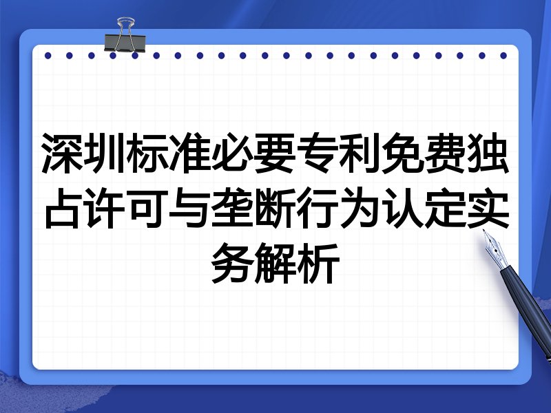 深圳标准必要专利免费独占许可与垄断行为认定实务解析