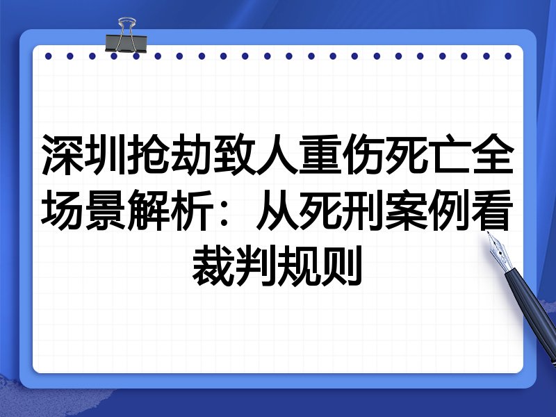 深圳抢劫致人重伤死亡全场景解析:从死刑案例看裁判规则